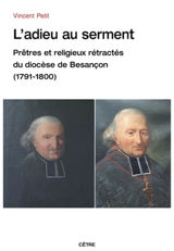 L'adieu au serment : prêtres et religieux rétractés du diocèse de Besançon (1791-1800) - Vincent Petit