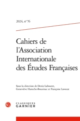 Cahiers de l'Association internationale des études françaises, n° 76 - Association internationale des études françaises. Congrès (75 ; 2023 ; Paris)