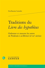Traditions du Livre des hypothèses : ordonner et mesurer les astres de Ptolémée à al-Biruni (IIe-XIe siècles) - Guillaume Loizelet