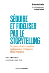 Séduire et fidéliser par le storytelling : la communication narrative appliquée aux entreprises et aux marques - Bruno Valentin