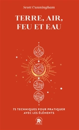 Terre, air, feu et eau : 75 techniques pour pratiquer avec les éléments - Scott Cunningham