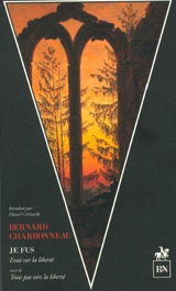 Je fus : essai sur la liberté. Trois pas vers la liberté - Bernard Charbonneau