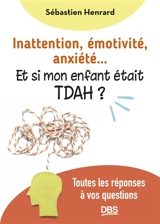 Inattention, émotivité, anxiété... : et si mon enfant était TDAH ? : toutes les réponses à vos questions - Sébastien Henrard