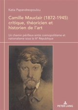 Camille Mauclair (1872-1945) critique, théoricien et historien de l'art : un chemin périlleux entre cosmopolitisme et nationalisme sous la IIIe République - Katia Papandreopoulou