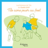 Les histoires de Tito. Tito aime jouer au foot - Cheikh Diop