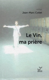 Le vin, ma prière - Jean-Marc Collet