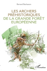 Les archers préhistoriques de la grande forêt européenne - Bernard Bachasson