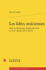 Les idées stoïciennes dans la littérature morale des XVIe et XVIIe siècles (1575-1642) - Denise Carabin