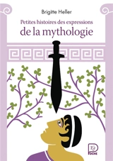 Petites histoires des expressions de la mythologie - Brigitte Heller