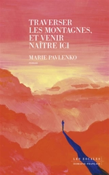 Traverser les montagnes, et venir naître ici - Marie Pavlenko