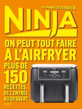 Ninja : on peut tout faire à l'airfryer : plus de 150 recettes, de l'entrée au dessert - Stéphanie de Turckheim