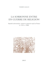 La Sorbonne entre en guerre de religion : autorité universitaire, censure et pouvoir royal en France (v. 1551-v. 1589) - Thierry Amalou