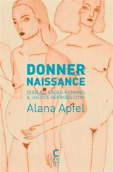 Donner naissance : doulas, sages-femmes & justice reproductive - Alana Apfel