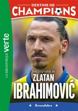 Destins de champions. Vol. 18. Une biographie de Zlatan Ibrahimovic : Ibracadabra - Luca Caioli