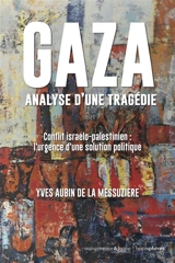 Gaza, analyse d'une tragédie : conflit israélo-palestinien : l'urgence d'un solution politique - Yves Aubin de La Messuzière