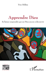 Apprendre Dieu : se laisser surprendre par un Dieu encore à découvrir - Yves Millou