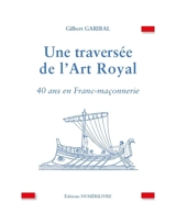 Une traversée de l'art royal : 40 ans en franc-maçonnerie - Gilbert Garibal