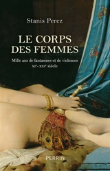 Le corps des femmes : mille ans de fantasmes et de violences, XIe-XXIe siècle - Stanis Perez