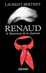 Renaud : le Spartacus de la chanson - Laurent Berthet