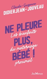 Ne pleure plus, bébé ! : les bienfaits du maternage proximal - Claude-Suzanne Didierjean-Jouveau