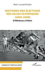 Histoire des élections des villes olympiques. 1896-2008 : d'Athènes à Pékin - Alain Lunzenfichter