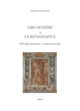 Lire Homère à la Renaissance : philologie humaniste et tradition grecque - Patrick Morantin