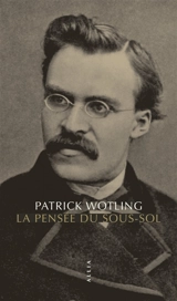 La pensée du sous-sol : statut et structure de la psychologie dans la philosophie de Nietzsche - Patrick Wotling