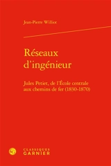 Réseaux d'ingénieur : Jules Petiet, de l'Ecole centrale aux chemins de fer (1830-1870) - Jean-Pierre Williot
