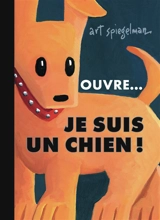 Ouvre... Je suis un chien ! - Art Spiegelman