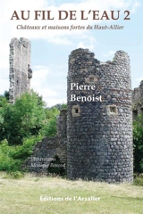 Au fil de l'eau : châteaux et maisons fortes du Haut-Allier. Vol. 2 - Pierre Benoist
