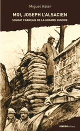 Moi, Joseph l'Alsacien, soldat français de la Grande Guerre : récit-roman - Miguel Haler