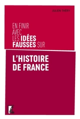 En finir avec les idées fausses sur l'histoire de France - Julien Théry-Astruc