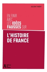 En finir avec les idées fausses sur l'histoire de France - Julien Théry-Astruc