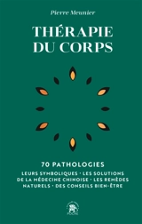 Thérapie du corps : 70 pathologies : leurs symboliques, les solutions de la médecine chinoise, les remèdes naturels, des conseils bien-être - Pierre Meunier