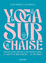 Yoga sur chaise : bon pour la santé, bon pour la ligne, bon pour le moral ! : il suffit d'une chaise... et de vous ! - Claire Armange