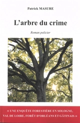 L'arbre du crime : une enquête forestière en Sologne, Val de Loire, forêt d'Orléans et Gâtinais : roman policier - Patrick Masure