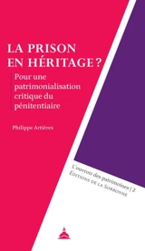 La prison en héritage ? : pour une patrimonialisation critique du pénitentiaire - Philippe Artières