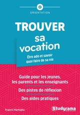 Trouver sa vocation : être ado et savoir quoi faire de sa vie : guide pour les jeunes, les parents et les enseignants, des pistes de réflexion, des aides pratiques - Francis Marfoglia