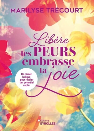 Libère tes peurs, embrasse ta joie : un carnet ludique pour révéler ton potentiel caché - Marilyse Trécourt