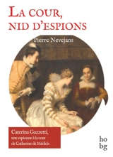 La cour, nid d'espions : Caterina Gazzetti, une espionne à la cour de Catherine de Médicis - Pierre Nevejans