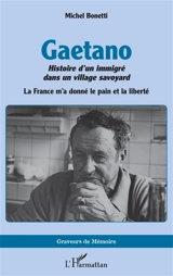 Gaetano : histoire d'un immigré dans un village savoyard : la France m'a donné le pain et la liberté - Michel Bonetti