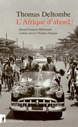 L'Afrique d'abord ! : quand François Mitterrand voulait sauver l'empire français - Thomas Deltombe