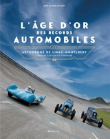 L'âge d'or des records automobiles : autodrome de Linas-Montlhéry : l'histoire d'un circuit centenaire - Jean-Claude Amilhat
