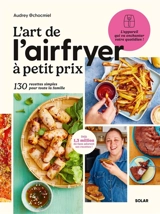 L'art de l'Airfryer à petit prix : 130 recettes simples pour toute la famille - Audrey @chocmiel
