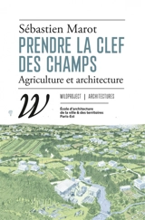 Prendre la clef des champs : agriculture et architecture - Sébastien Marot