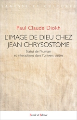 L'image de Dieu chez Jean Chrysostome : statut de l'humain et interactions dans l'univers visible - Paul Claude Diokh