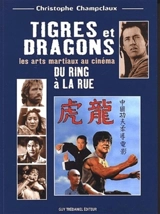 Tigres et dragons : les arts martiaux au cinéma. Du ring à la rue - Christophe Champclaux
