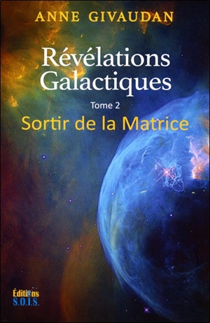 Révélations galactiques pour un monde nouveau. Vol. 2. Sortir de la matrice - Anne Meurois-Givaudan