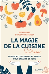 La magie de la cuisine crue : des recettes simples et saines pour enfants et ados - Irèna Banas
