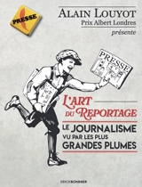 L'art du reportage : le journalisme vu par les plus grandes plumes - Alain Louyot